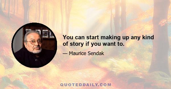 You can start making up any kind of story if you want to.