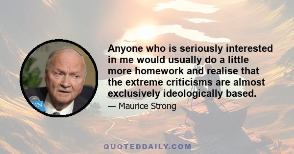 Anyone who is seriously interested in me would usually do a little more homework and realise that the extreme criticisms are almost exclusively ideologically based.