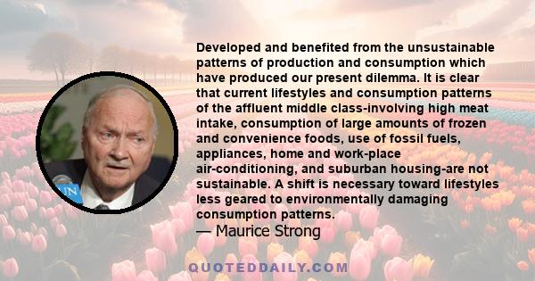 Developed and benefited from the unsustainable patterns of production and consumption which have produced our present dilemma. It is clear that current lifestyles and consumption patterns of the affluent middle