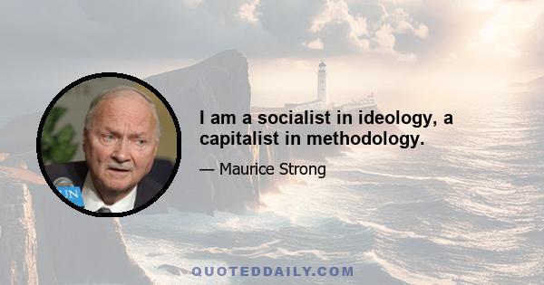 I am a socialist in ideology, a capitalist in methodology.