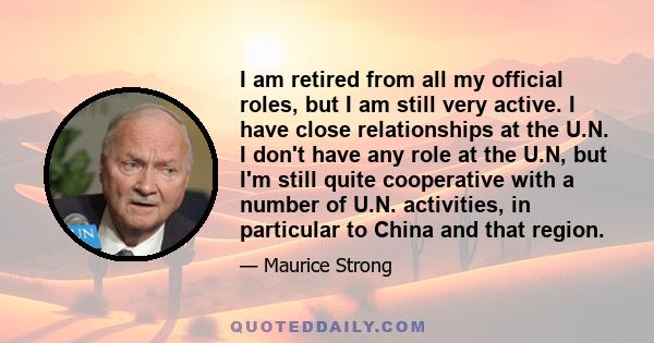 I am retired from all my official roles, but I am still very active. I have close relationships at the U.N. I don't have any role at the U.N, but I'm still quite cooperative with a number of U.N. activities, in