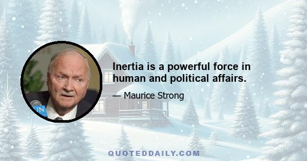 Inertia is a powerful force in human and political affairs.