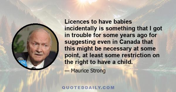 Licences to have babies incidentally is something that I got in trouble for some years ago for suggesting even in Canada that this might be necessary at some point, at least some restriction on the right to have a child.