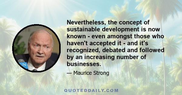 Nevertheless, the concept of sustainable development is now known - even amongst those who haven't accepted it - and it's recognized, debated and followed by an increasing number of businesses.