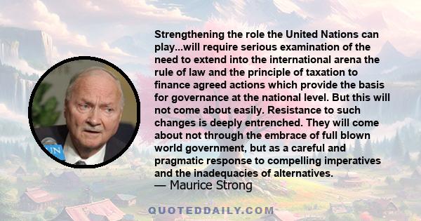 Strengthening the role the United Nations can play...will require serious examination of the need to extend into the international arena the rule of law and the principle of taxation to finance agreed actions which