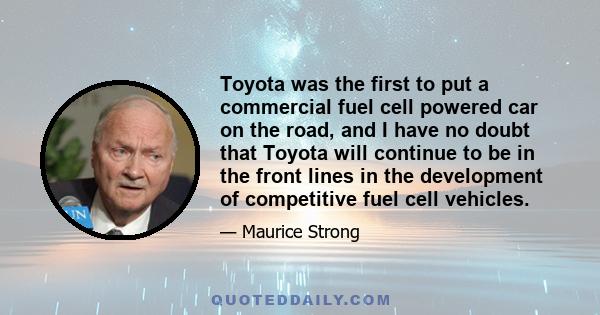 Toyota was the first to put a commercial fuel cell powered car on the road, and I have no doubt that Toyota will continue to be in the front lines in the development of competitive fuel cell vehicles.