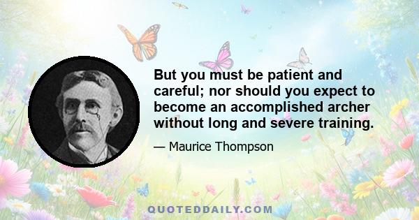 But you must be patient and careful; nor should you expect to become an accomplished archer without long and severe training.