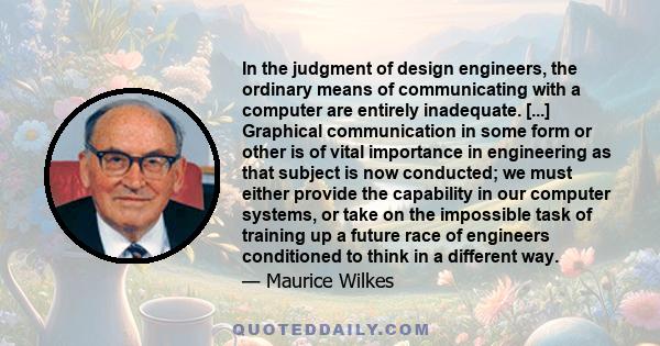 In the judgment of design engineers, the ordinary means of communicating with a computer are entirely inadequate. [...] Graphical communication in some form or other is of vital importance in engineering as that subject 