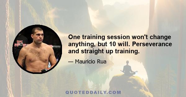 One training session won't change anything, but 10 will. Perseverance and straight up training.