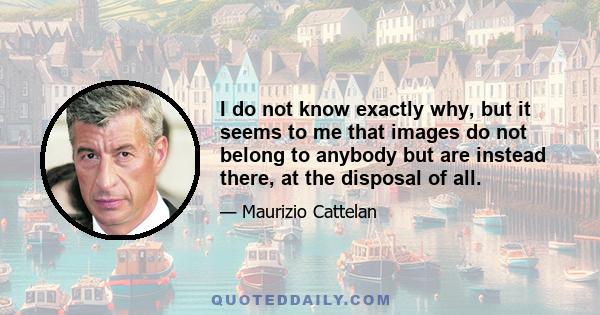 I do not know exactly why, but it seems to me that images do not belong to anybody but are instead there, at the disposal of all.