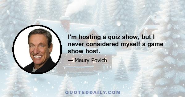 I'm hosting a quiz show, but I never considered myself a game show host.