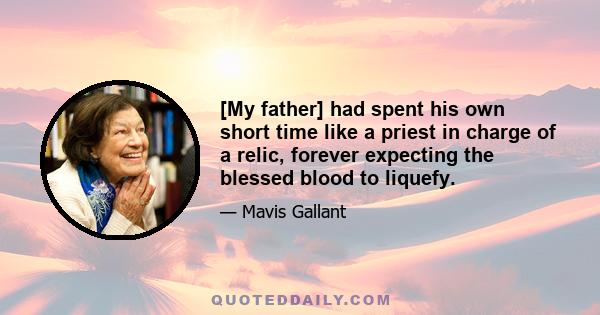 [My father] had spent his own short time like a priest in charge of a relic, forever expecting the blessed blood to liquefy.