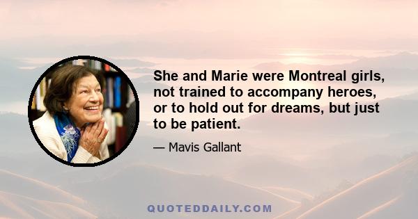 She and Marie were Montreal girls, not trained to accompany heroes, or to hold out for dreams, but just to be patient.