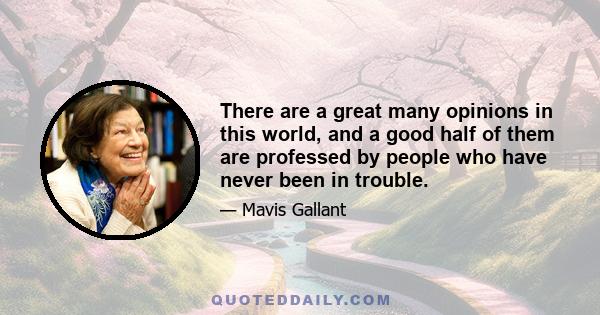 There are a great many opinions in this world, and a good half of them are professed by people who have never been in trouble.