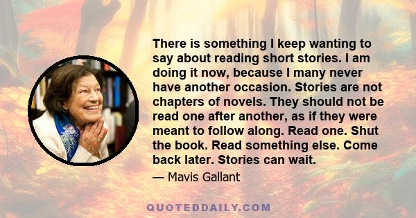 There is something I keep wanting to say about reading short stories. I am doing it now, because I many never have another occasion. Stories are not chapters of novels. They should not be read one after another, as if