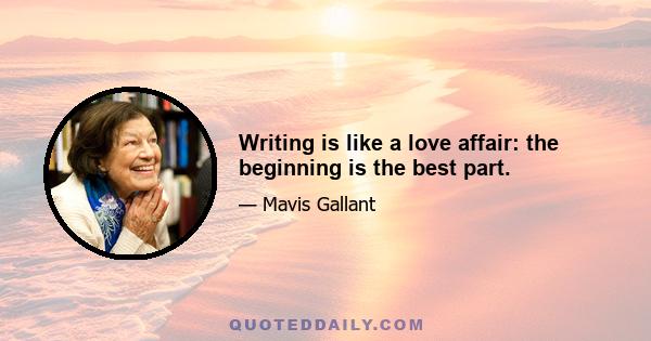 Writing is like a love affair: the beginning is the best part.