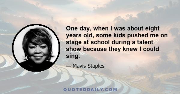 One day, when I was about eight years old, some kids pushed me on stage at school during a talent show because they knew I could sing.