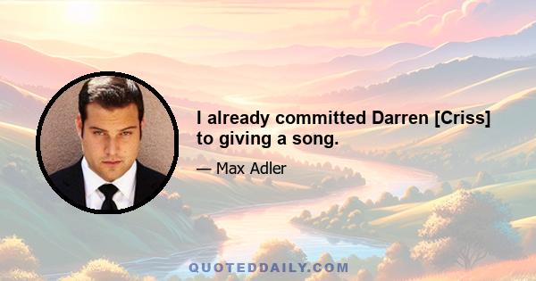 I already committed Darren [Criss] to giving a song.