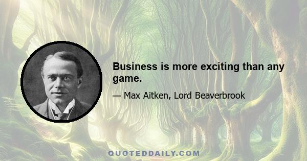 Business is more exciting than any game.