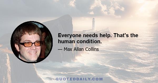 Everyone needs help. That's the human condition.