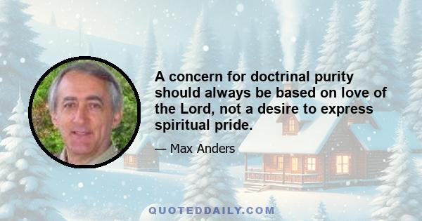 A concern for doctrinal purity should always be based on love of the Lord, not a desire to express spiritual pride.