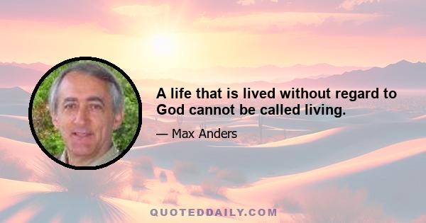 A life that is lived without regard to God cannot be called living.