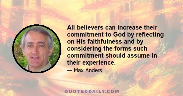 All believers can increase their commitment to God by reflecting on His faithfulness and by considering the forms such commitment should assume in their experience.