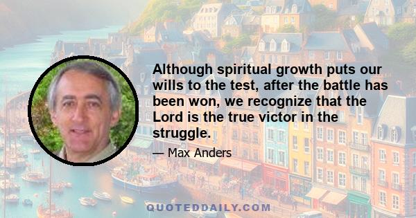 Although spiritual growth puts our wills to the test, after the battle has been won, we recognize that the Lord is the true victor in the struggle.