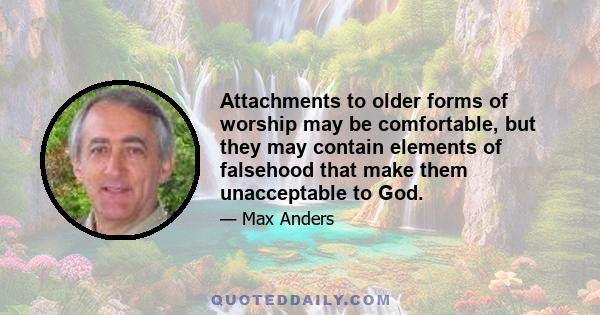 Attachments to older forms of worship may be comfortable, but they may contain elements of falsehood that make them unacceptable to God.