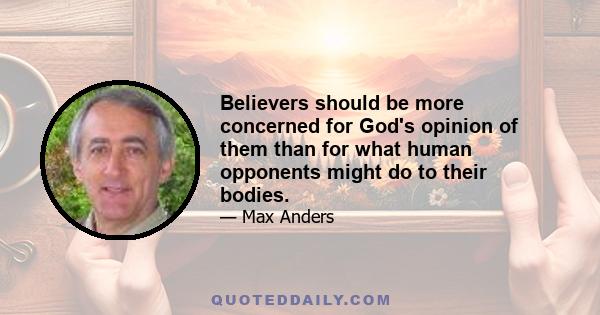 Believers should be more concerned for God's opinion of them than for what human opponents might do to their bodies.