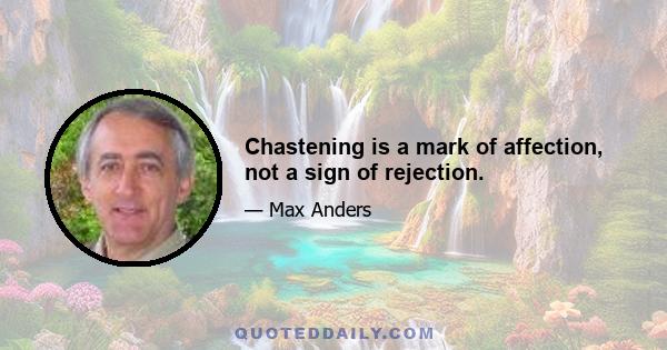 Chastening is a mark of affection, not a sign of rejection.