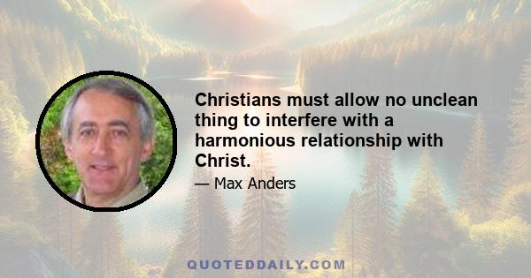 Christians must allow no unclean thing to interfere with a harmonious relationship with Christ.