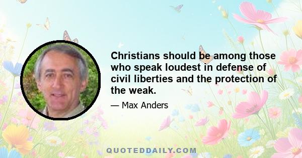 Christians should be among those who speak loudest in defense of civil liberties and the protection of the weak.