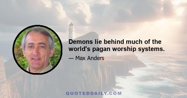 Demons lie behind much of the world's pagan worship systems.