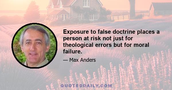 Exposure to false doctrine places a person at risk not just for theological errors but for moral failure.