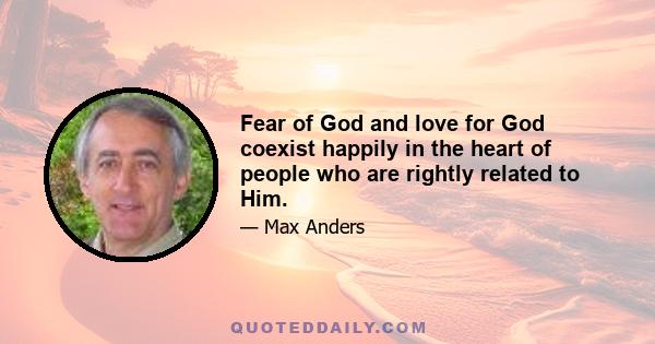 Fear of God and love for God coexist happily in the heart of people who are rightly related to Him.