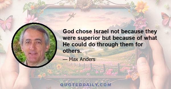 God chose Israel not because they were superior but because of what He could do through them for others.