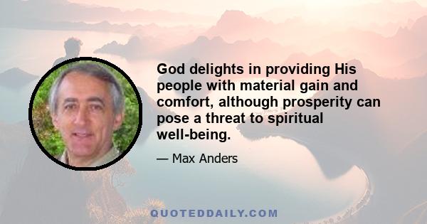 God delights in providing His people with material gain and comfort, although prosperity can pose a threat to spiritual well-being.