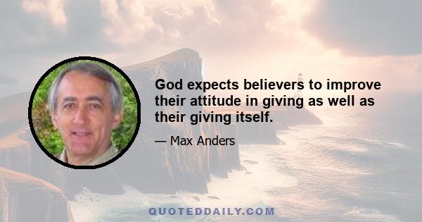 God expects believers to improve their attitude in giving as well as their giving itself.