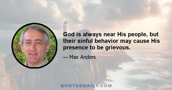 God is always near His people, but their sinful behavior may cause His presence to be grievous.