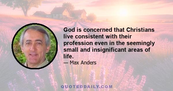 God is concerned that Christians live consistent with their profession even in the seemingly small and insignificant areas of life.