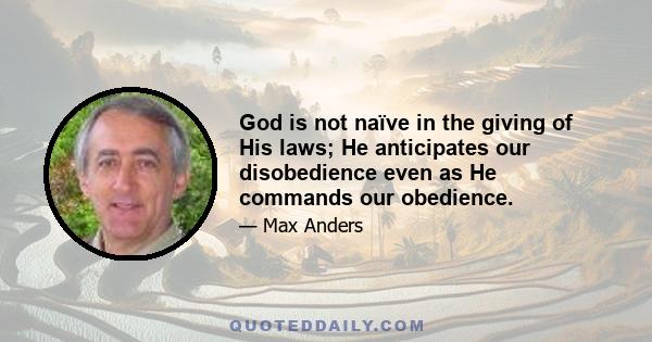 God is not naïve in the giving of His laws; He anticipates our disobedience even as He commands our obedience.