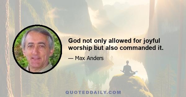 God not only allowed for joyful worship but also commanded it.