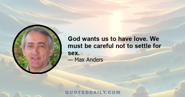 God wants us to have love. We must be careful not to settle for sex.