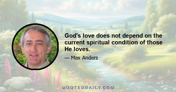 God's love does not depend on the current spiritual condition of those He loves.