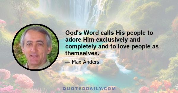 God's Word calls His people to adore Him exclusively and completely and to love people as themselves.