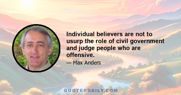 Individual believers are not to usurp the role of civil government and judge people who are offensive.