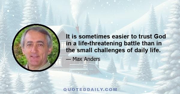 It is sometimes easier to trust God in a life-threatening battle than in the small challenges of daily life.