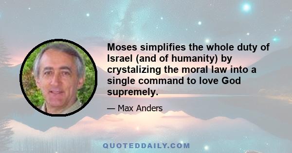 Moses simplifies the whole duty of Israel (and of humanity) by crystalizing the moral law into a single command to love God supremely.