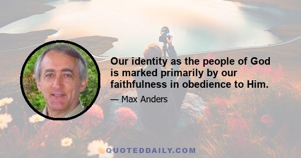 Our identity as the people of God is marked primarily by our faithfulness in obedience to Him.